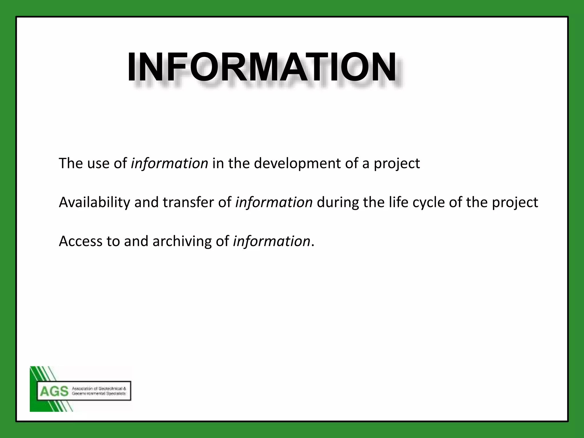 INFORMATION
The use of information in the development of a project
Availability and transfer of information during the life cycle of the project
Access to and archiving of information.
 