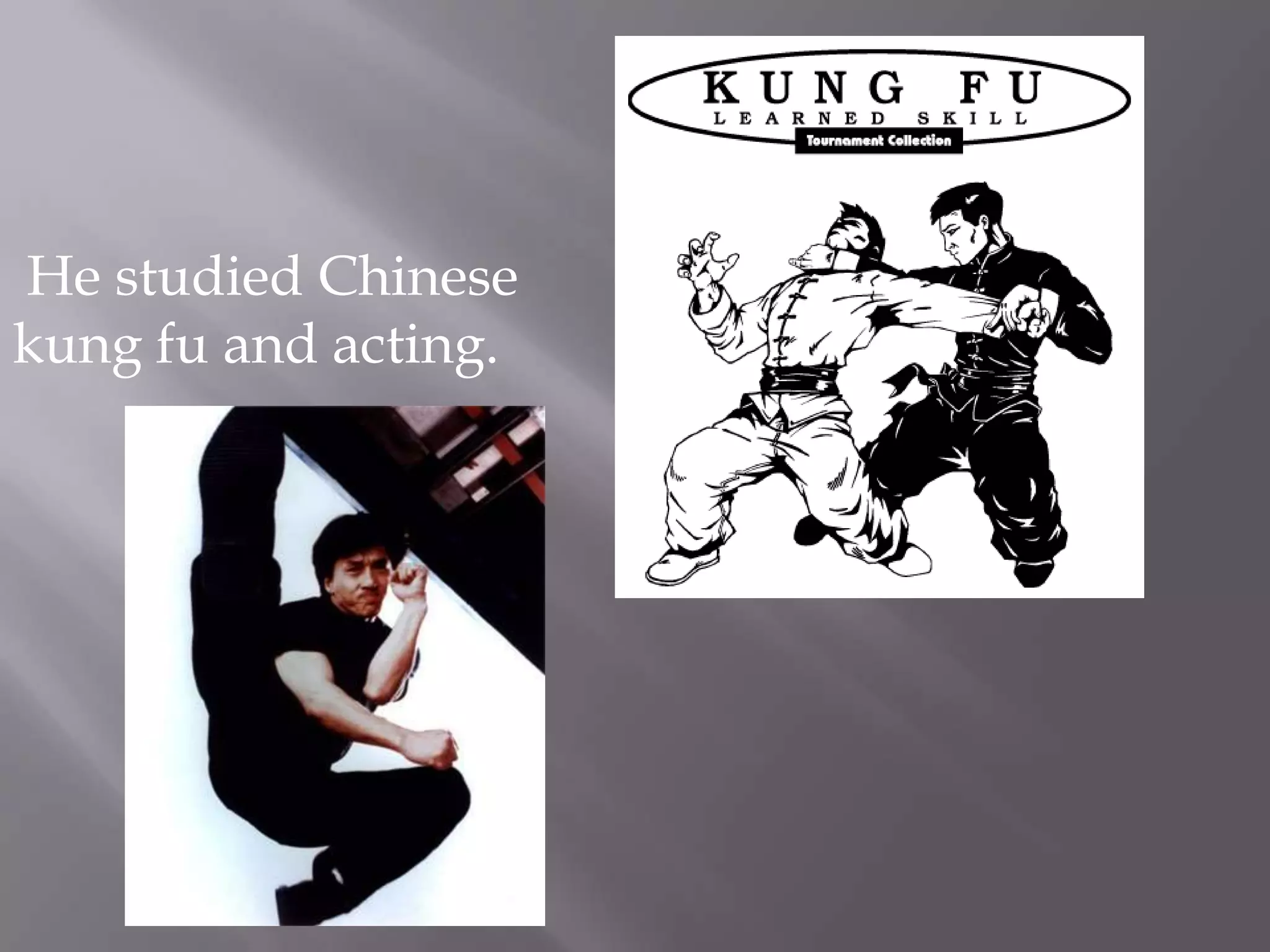 He studied Chinese kung fu and acting.