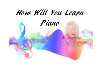How Will You Learn
Piano
 