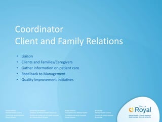 Coordinator
Client and Family Relations
• Liaison
• Clients and Families/Caregivers
• Gather information on patient care
• Feed back to Management
• Quality Improvement Initiatives
 