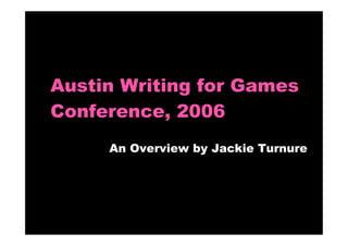 Austin Writing for Games
Conference, 2006
An Overview by Jackie Turnure
 