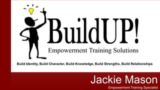Jackie MasonEmpowerment Training Specialist
Empowerment Training Solutions
Build Identity, Build Character, Build Knowledge, Build Strengths, Build Relationships
 