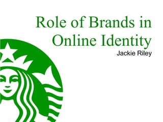 Role of Brands in
  Online Identity
           Jackie Riley
 