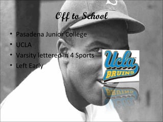 Off to School Pasadena Junior College UCLA Varsity lettered in 4 Sports Left Early 