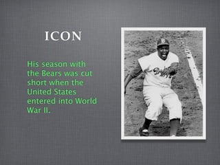 ICON
His season with
the Bears was cut
short when the
United States
entered into World
War II.