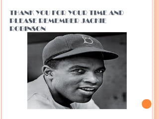 THANK YOU FOR YOUR TIME AND
PLEASE REMEMBER JACKIE
ROBINSON
 