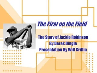 The First on the Field  The Story of Jackie Robinson By Derek Dingle Presentation By Will Griffin 