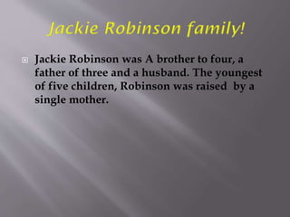  Jackie Robinson was A brother to four, a
father of three and a husband. The youngest
of five children, Robinson was raised by a
single mother.
 