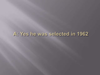 A: Yes he was selected in 1962 <br />