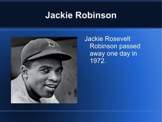 Jackie Robinson

        Jackie Rosevelt
          Robinson passed
          away one day in
          1972.
 