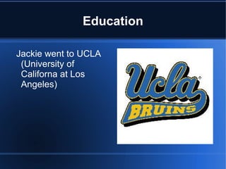 Education

Jackie went to UCLA
 (University of
 Californa at Los
 Angeles)
 