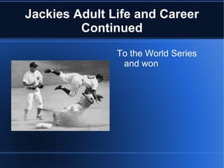 Jackies Adult Life and Career
         Continued
               To the World Series
                and won
 