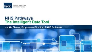 NHS Pathways
The Intelligent Date Tool
Jackie Shears, Programme Director of NHS Pathways
 
