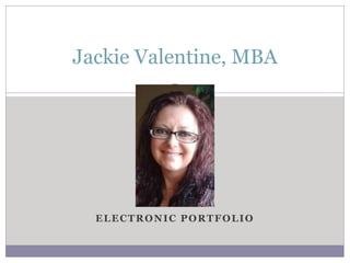 ELECTRONIC PORTFOLIO
Jackie Valentine, MBA
 