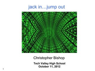 jack in…jump out




      Christopher Bishop
      Tech Valley High School
         October 11, 2012
1
 