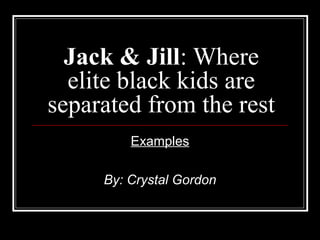 Jack & Jill: Where
elite black kids are
separated from the rest
Examples
By: Crystal Gordon
 