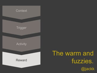 @jackk
Context
Trigger
Activity
Reward
The warm and
fuzzies.
 