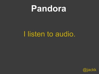 @jackk
I listen to audio.
Pandora
 