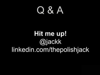 @jackk
Q & A
Hit me up!
@jackk
linkedin.com/thepolishjack
 