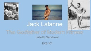 Jack Lalanne
Juliette Sandoval
EXS 101
 