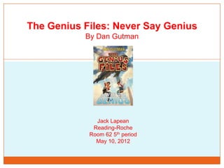 The Genius Files: Never Say Genius
           By Dan Gutman




              Jack Lapean
             Reading-Roche
            Room 62 5th period
              May 10, 2012
 