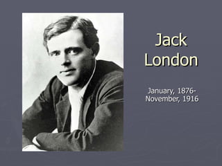 Jack London January, 1876- November, 1916 