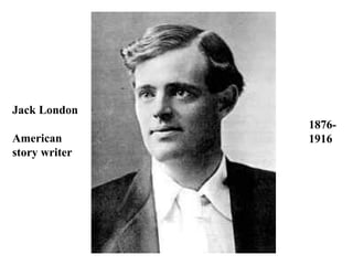 Jack London
               1876-
American       1916
story writer
 