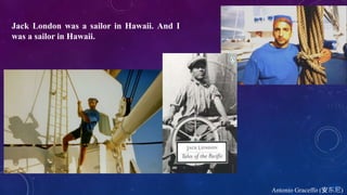 Jack London was a sailor in Hawaii. And I
was a sailor in Hawaii.
Antonio Graceffo (安东尼)
 