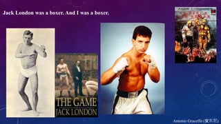 Jack London was a boxer. And I was a boxer.
Antonio Graceffo (安东尼)
 