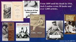 Antonio Graceffo (安东尼)
From 1899 until his death in 1916,
Jack London wrote 50 books and
over 1,000 articles.
 