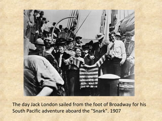 The day Jack London sailed from the foot of Broadway for his
South Pacific adventure aboard the "Snark". 1907
 