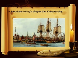 + Joined the crew of a sloop in San Fransisco Bay.
 
