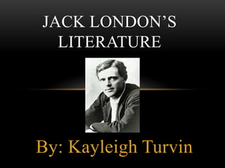 By: Kayleigh Turvin
JACK LONDON’S
LITERATURE
 