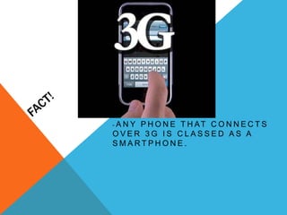 -ANYP H O N E T H AT C O N N E C T S
OVER 3G IS CLASSED AS A
SMARTPHONE.
 