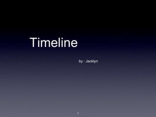 Timeline
           by : Jacklyn




       1
 