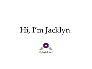 Hi, I’m Jacklyn.
@playfulpixel
 