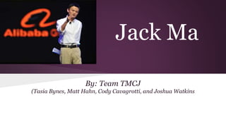 Jack Ma
By: Team TMCJ
(Tasia Bynes, Matt Hahn, Cody Cavagrotti, and Joshua Watkins
 