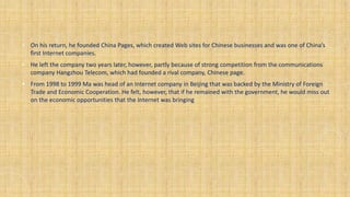 • On his return, he founded China Pages, which created Web sites for Chinese businesses and was one of China’s
first Inter...
