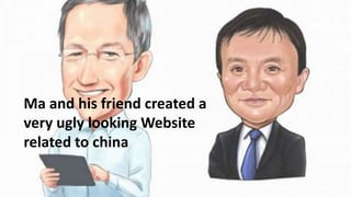Ma and his friend created a
very ugly looking Website
related to china
 