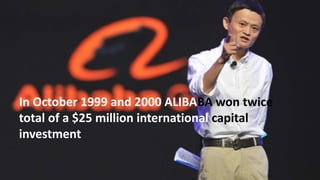 In October 1999 and 2000 ALIBABA won twice
total of a $25 million international capital
investment
 