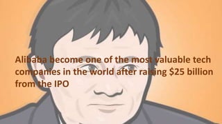 Alibaba become one of the most valuable tech
companies in the world after raising $25 billion
from the IPO
 