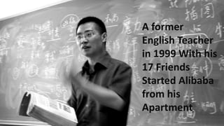 A former
English Teacher
in 1999 With his
17 Friends
Started Alibaba
from his
Apartment
 