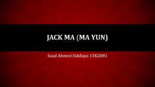 Saad Ahmed Siddiqui 15K2881
JACK MA (MA YUN)
 