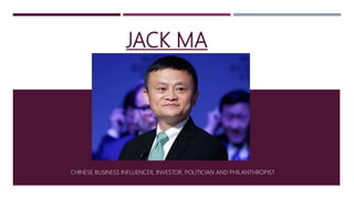 JACK MA
CHINESE BUSINESS INFLUENCER, INVESTOR, POLITICIAN AND PHILANTHROPIST
 
