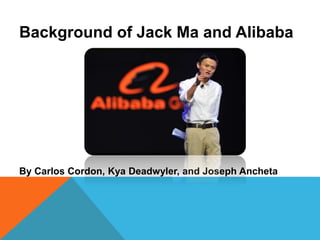 Background of Jack Ma and Alibaba
By Carlos Cordon, Kya Deadwyler, and Joseph Ancheta
 