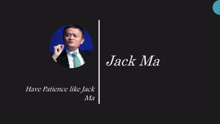 Jack Ma
Have Patience like Jack
Ma
 