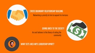 CROSS BOUNDARY RELATIONSHIP BUILDING 
GIVING BACK TO THE SOCIETY 
Networking a priority to him to expand his horizons 
An avid believer in the theory of aiding the community 
What sets jack ma’s leadership apart?  