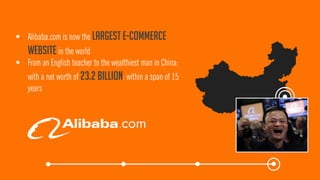 Alibaba.com is now the largest e-commerce websitein the world 
From an English teacher to the wealthiest man in China: with a net worth of 23.2 billion: within a span of 15 years  