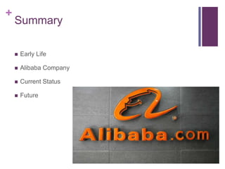 +
Summary
 Early Life
 Alibaba Company
 Current Status
 Future
 