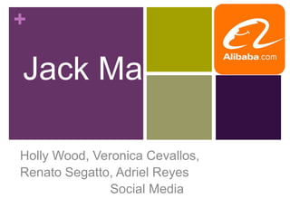 +
Jack Ma
Holly Wood, Veronica Cevallos,
Renato Segatto, Adriel Reyes
Social Media
 